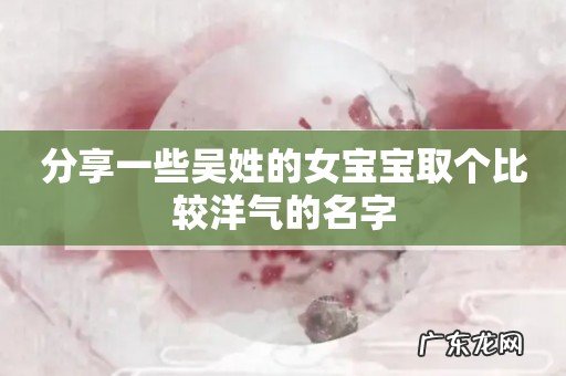分享一些吴姓的女宝宝取个比较洋气的名字