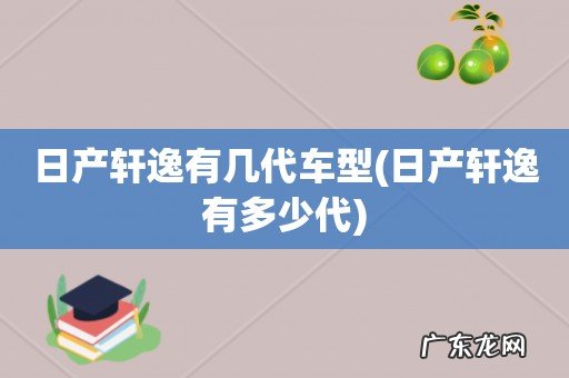 日产轩逸有多少代 日产轩逸有几代车型