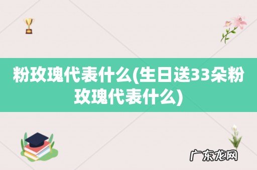 生日送33朵粉玫瑰代表什么 粉玫瑰代表什么