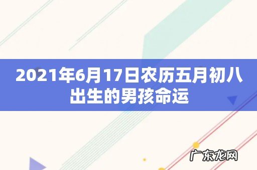 2021年6月17日农历五月初八出生的男孩命运