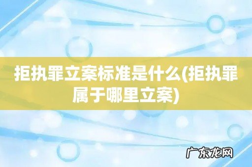 拒执罪属于哪里立案 拒执罪立案标准是什么