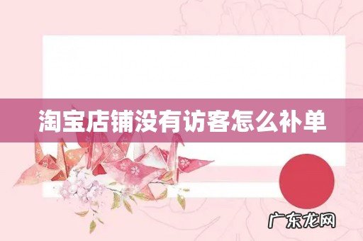 淘宝店铺没有访客怎么补单