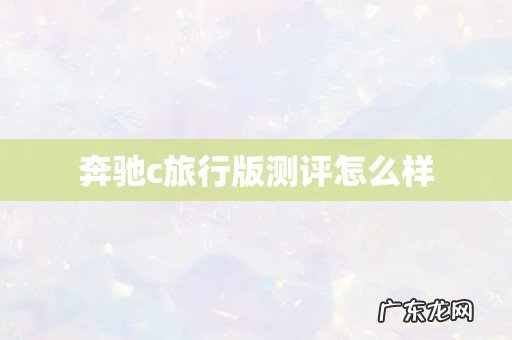 奔驰c旅行版测评怎么样