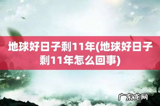 地球好日子剩11年怎么回事 地球好日子剩11年