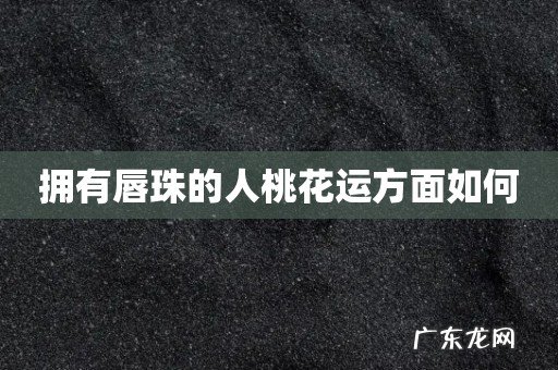 拥有唇珠的人桃花运方面如何