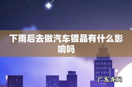 下雨后去做汽车镀晶有什么影响吗