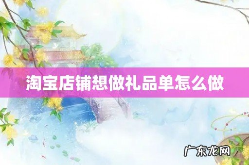 淘宝店铺想做礼品单怎么做