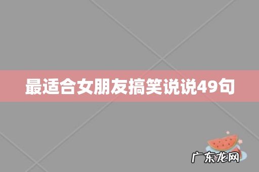 最适合女朋友搞笑说说49句
