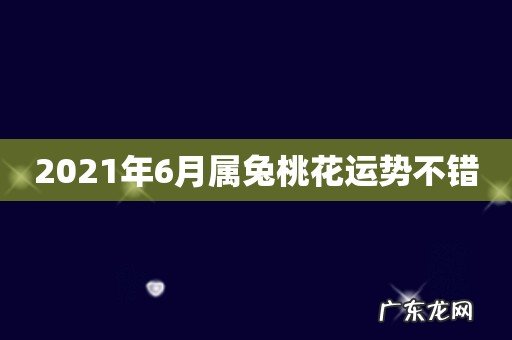 2021年6月属兔桃花运势不错