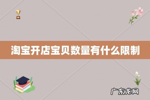 淘宝开店宝贝数量有什么限制