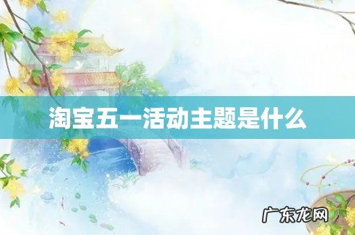 淘宝五一活动主题是什么