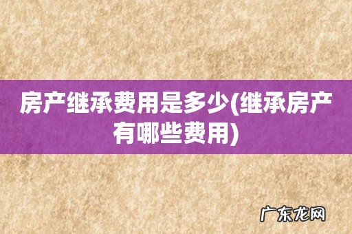 继承房产有哪些费用 房产继承费用是多少