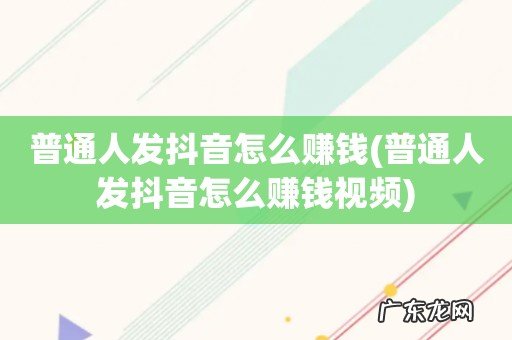 普通人发抖音怎么赚钱视频 普通人发抖音怎么赚钱