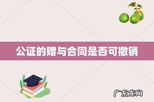 公证的赠与合同是否可撤销