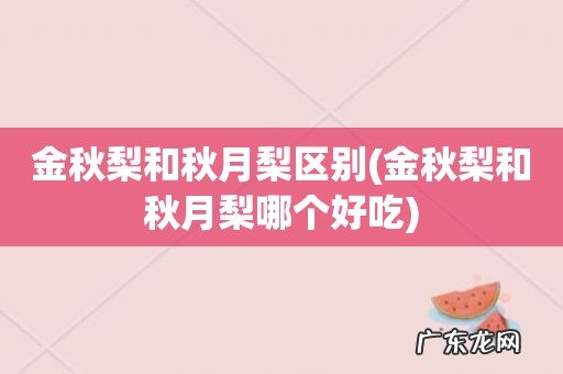 金秋梨和秋月梨哪个好吃 金秋梨和秋月梨区别