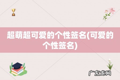 可爱的个性签名 超萌超可爱的个性签名