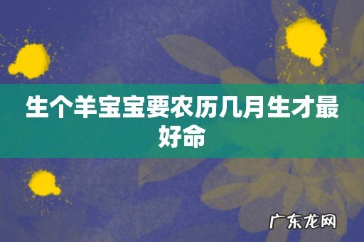 生个羊宝宝要农历几月生才最好命