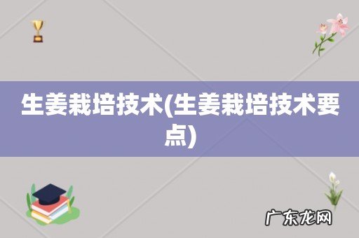 生姜栽培技术要点 生姜栽培技术