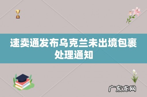 速卖通发布乌克兰未出境包裹处理通知