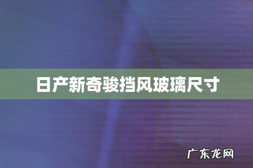 日产新奇骏挡风玻璃尺寸