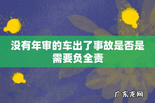 没有年审的车出了事故是否是需要负全责