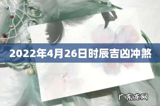 2022年4月26日时辰吉凶冲煞