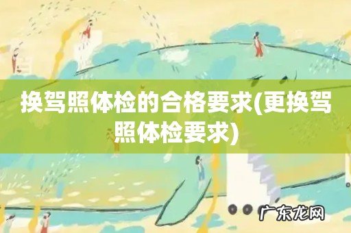 更换驾照体检要求 换驾照体检的合格要求