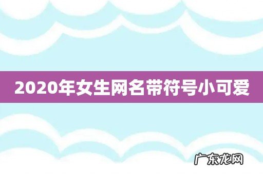 2020年女生网名带符号小可爱