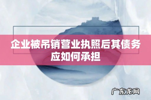 企业被吊销营业执照后其债务应如何承担