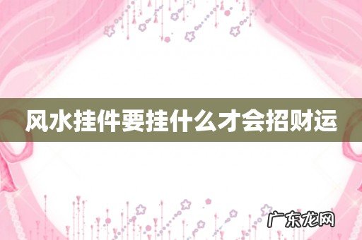 风水挂件要挂什么才会招财运