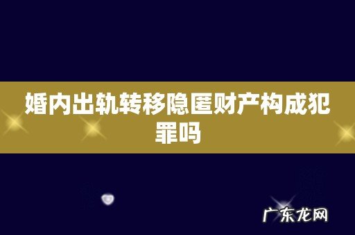 婚内出轨转移隐匿财产构成犯罪吗