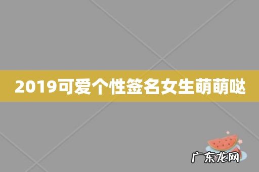 2019可爱个性签名女生萌萌哒