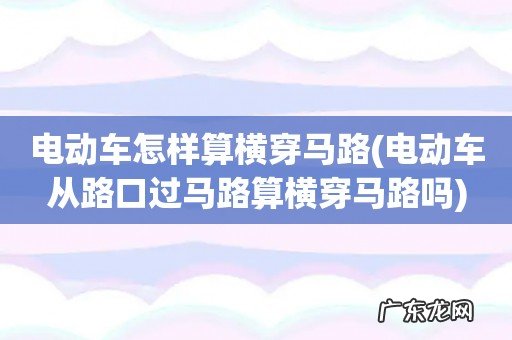 电动车从路口过马路算横穿马路吗 电动车怎样算横穿马路