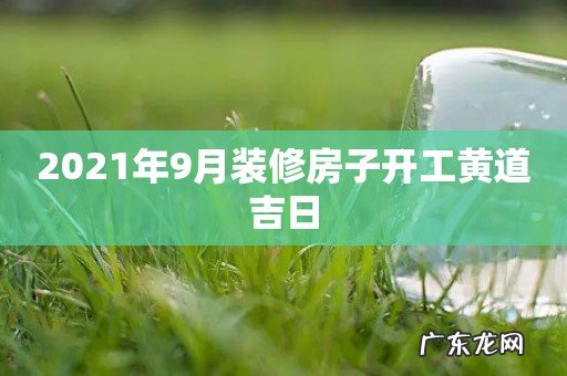 2021年9月装修房子开工黄道吉日
