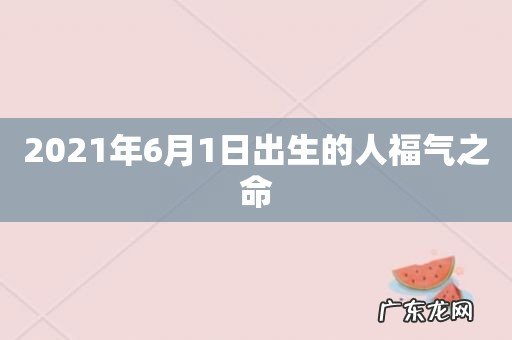 2021年6月1日出生的人福气之命