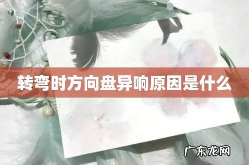 转弯时方向盘异响原因是什么