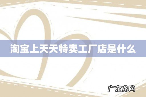 淘宝上天天特卖工厂店是什么