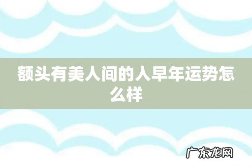 额头有美人间的人早年运势怎么样