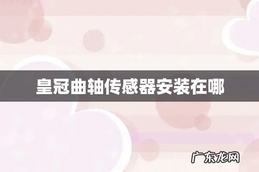 皇冠曲轴传感器安装在哪