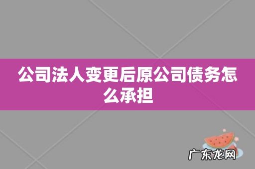公司法人变更后原公司债务怎么承担