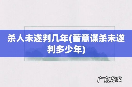 蓄意谋杀未遂判多少年 杀人未遂判几年