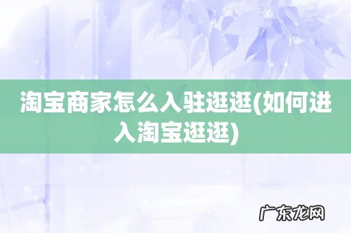 如何进入淘宝逛逛 淘宝商家怎么入驻逛逛
