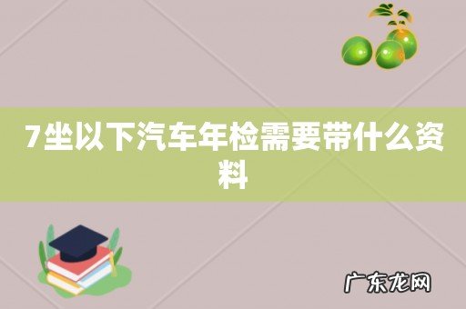 7坐以下汽车年检需要带什么资料