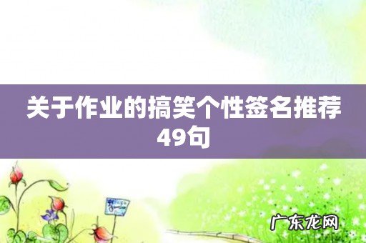 关于作业的搞笑个性签名推荐49句