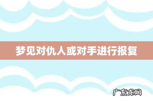 梦见对仇人或对手进行报复