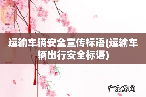 运输车辆出行安全标语 运输车辆安全宣传标语