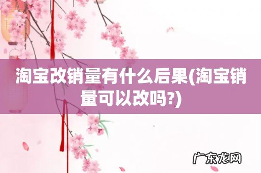 淘宝销量可以改吗? 淘宝改销量有什么后果