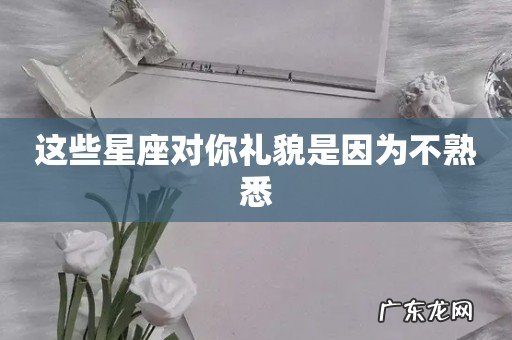 这些星座对你礼貌是因为不熟悉