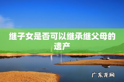 继子女是否可以继承继父母的遗产