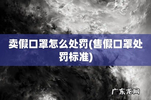 售假口罩处罚标准 卖假口罩怎么处罚
